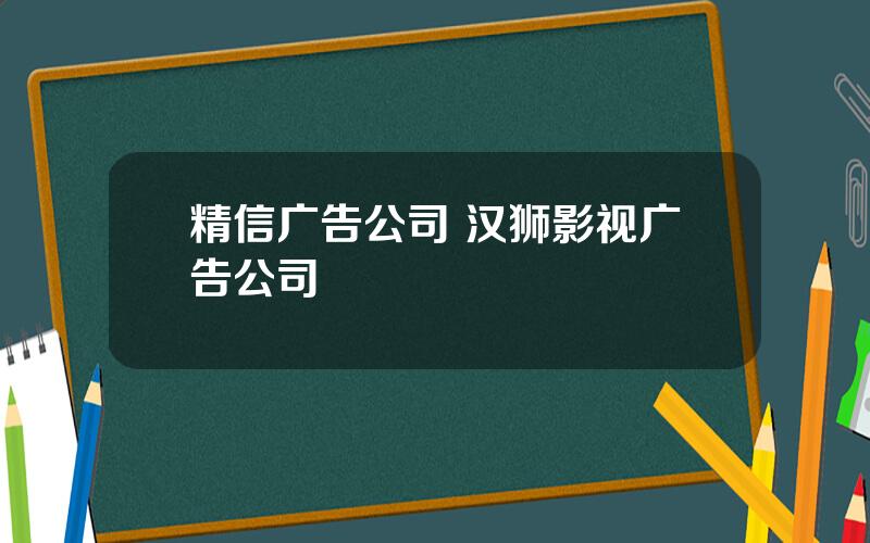 精信广告公司 汉狮影视广告公司